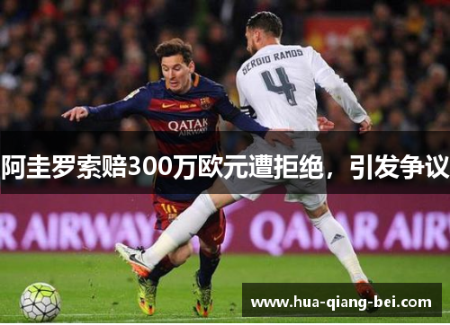 阿圭罗索赔300万欧元遭拒绝，引发争议