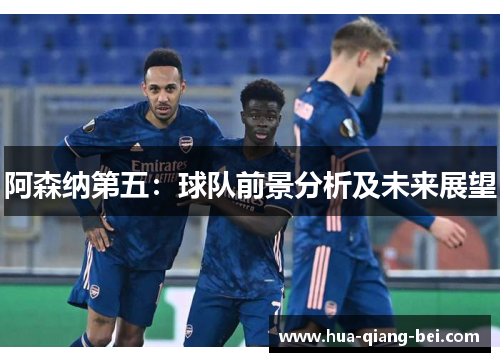 阿森纳第五：球队前景分析及未来展望