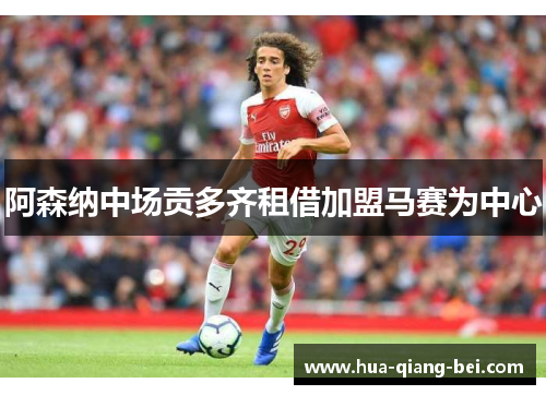 阿森纳中场贡多齐租借加盟马赛为中心