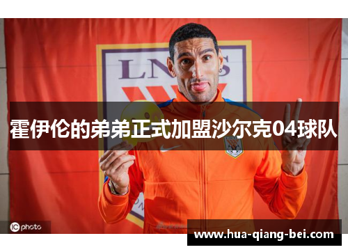 霍伊伦的弟弟正式加盟沙尔克04球队