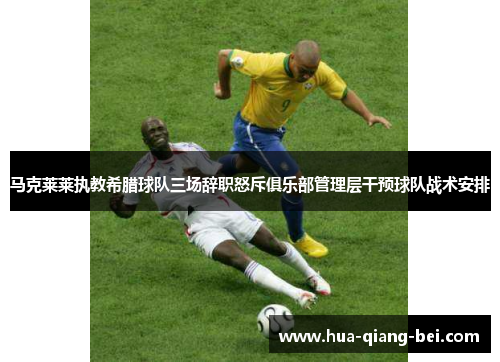 马克莱莱执教希腊球队三场辞职怒斥俱乐部管理层干预球队战术安排