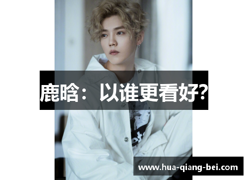 鹿晗：以谁更看好？