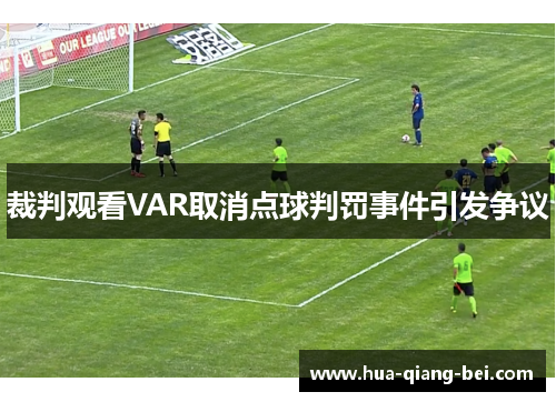 裁判观看VAR取消点球判罚事件引发争议